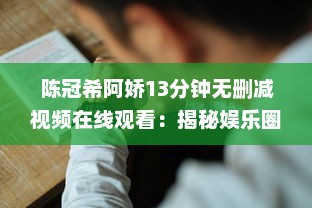 陈冠希阿娇13分钟无删减视频在线观看：揭秘娱乐圈争议事件，完整解读两位明星的互动细节 v6.3.0下载