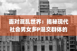 面对混乱世界：揭秘现代社会男女多P混交群体的交乱现象及其带来的伦理挑战