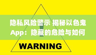 隐私风险警示 揭秘以色鬼App：隐藏的危险与如何保护自己免受侵犯 v6.0.3下载