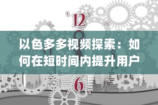 以色多多视频探索：如何在短时间内提升用户体验与互动 了解实践技巧与策略