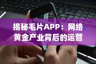 揭秘毛片APP：网络黄金产业背后的运营模式与法律风险