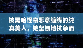 被黑暗怪物恶意缠绕的纯真美人，她坚韧地抗争而绝不将自己命名为脆弱的海棠