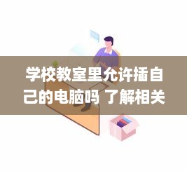 学校教室里允许插自己的电脑吗 了解相关规定和可能存在的问题 v7.7.0下载