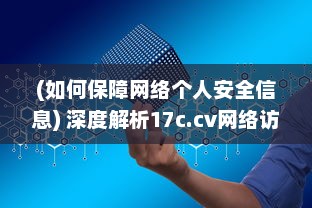 (如何保障网络个人安全信息) 深度解析17c.cv网络访问安全：如何确保个人信息及数据的完全保护