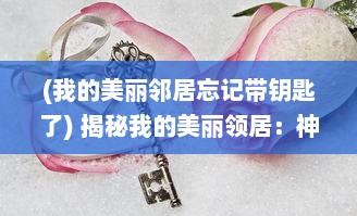 (我的美丽邻居忘记带钥匙了) 揭秘我的美丽领居：神秘情感与纷繁生活的中字故事