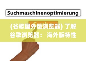 (谷歌国外版浏览器) 了解谷歌浏览器： 海外版特性探索与用户体验优化秘籍