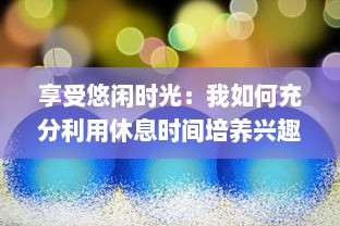 享受悠闲时光：我如何充分利用休息时间培养兴趣、提升自我和发现生活的美好