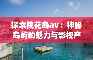 探索桃花岛av：神秘岛屿的魅力与影视产业的深度融合发展 v3.8.8下载