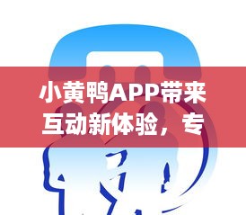 小黄鸭APP带来互动新体验，专家分析其教育功能如何塑造未来学习方式 v0.3.7下载