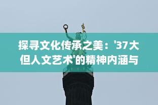 探寻文化传承之美：'37大但人文艺术'的精神内涵与丰富表现形式 v0.8.2下载