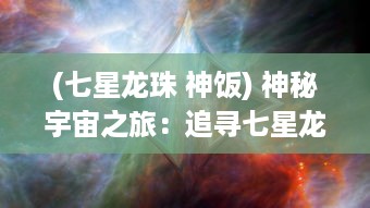 (七星龙珠 神饭) 神秘宇宙之旅：追寻七星龙珠的全新冒险与未知挑战