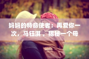 妈妈的特命使者：再爱你一次，马钰淇 ，揭秘一个母亲的心愿与女儿的情感旅程 v5.9.8下载