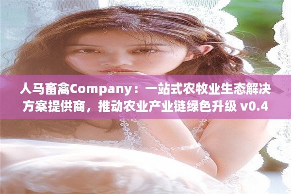 人马畜禽Company：一站式农牧业生态解决方案提供商，推动农业产业链绿色升级 v0.4.3下载