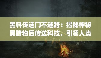 黑料传送门不迷路：揭秘神秘黑暗物质传送科技，引领人类深入探索宇宙之旅