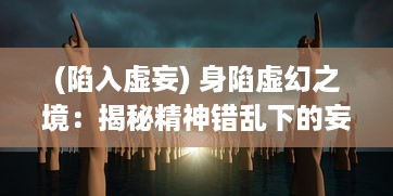 (陷入虚妄) 身陷虚幻之境：揭秘精神错乱下的妄想破绽与心理局限