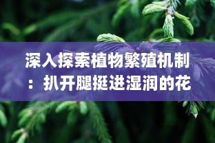 深入探索植物繁殖机制：扒开腿挺进湿润的花苞高清视频展示 v9.3.0下载