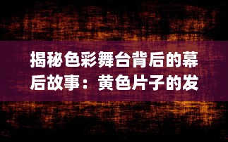 揭秘色彩舞台背后的幕后故事：黄色片子的发展历程与社会影响力探析 v5.3.6下载