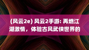 (风云2e) 风云2手游: 再燃江湖激情，体验古风武侠世界的无尽冒险与激战