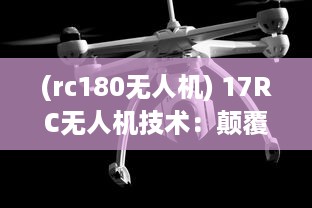 (rc180无人机) 17RC无人机技术：颠覆传统的飞行方式，引领无人驾驶新时代