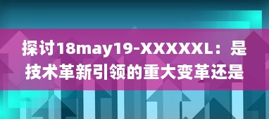 探讨18may19-XXXXXL：是技术革新引领的重大变革还是前沿科技领域的一次重要突破