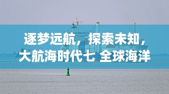 逐梦远航，探索未知，大航海时代七 全球海洋冒险与贸易王国建设的终极试炼