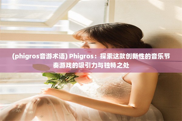 (phigros音游术语) Phigros：探索这款创新性的音乐节奏游戏的吸引力与独特之处