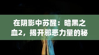 在阴影中苏醒：暗黑之血2，揭开邪恶力量的秘密，探索黑暗世界的深度冒险