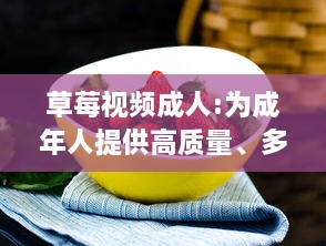 草莓视频成人:为成年人提供高质量、多元化和安全的在线视频观看体验 v4.1.7下载