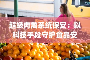 超级肉禽系统保安：以科技手段守护食品安全，打造无患食品生产线的秘密武器