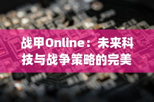 战甲Online：未来科技与战争策略的完美融合，探索虚拟战场的无限可能