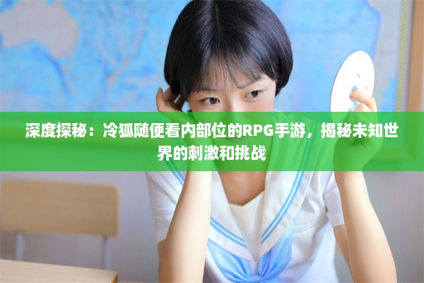 深度探秘：冷狐随便看内部位的RPG手游，揭秘未知世界的刺激和挑战