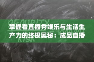 掌握看直播秀娱乐与生活生产力的终极奥秘：成品直播大全观视频的技巧和方法一览无遗 v8.3.6下载