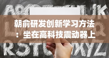 朝俞研发创新学习方法：坐在高科技震动器上写作业，头条文章揭秘其Efficient学习新理念 v6.5.1下载