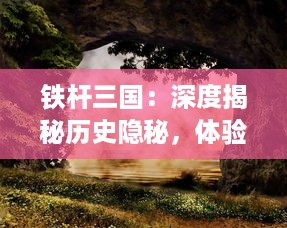 铁杆三国：深度揭秘历史隐秘，体验古代战争风云，培养智勇双全的军事策略家