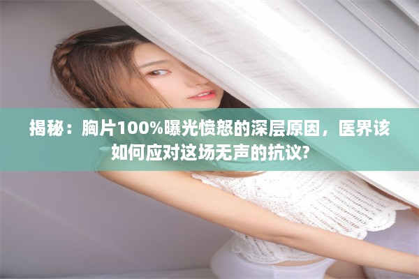 揭秘：胸片100%曝光愤怒的深层原因，医界该如何应对这场无声的抗议?