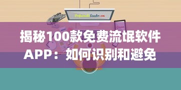 揭秘100款免费流氓软件APP：如何识别和避免陷阱，保护你的数 digital安全