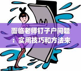 面临老师钉子户问题：实用技巧和方法来帮助你解决老师夹得太紧拔不出来的困扰 v3.4.2下载