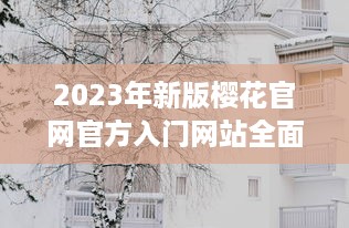 2023年新版樱花官网官方入门网站全面上线，带你深度了解樱花文化与鉴赏技巧 v8.5.4下载