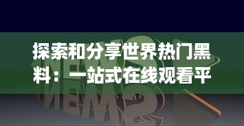 探索和分享世界热门黑料：一站式在线观看平台让你掌握全球黑幕