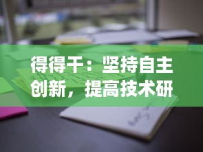 得得干：坚持自主创新，提高技术研发能力，打造有竞争力的国产产品 v9.9.3下载