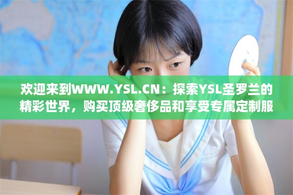 欢迎来到WWW.YSL.CN：探索YSL圣罗兰的精彩世界，购买顶级奢侈品和享受专属定制服务