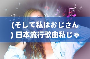 (そして私はおじさん) 日本流行歌曲私じゃなかったんだね 的歌词分析与情感解读