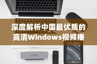 深度解析中国最优质的高清Windows视频播放软件：功能特色、操作简易度及用户评价 v0.8.8下载