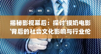 揭秘影视幕后：探讨'摸奶电影'背后的社会文化影响与行业伦理问题