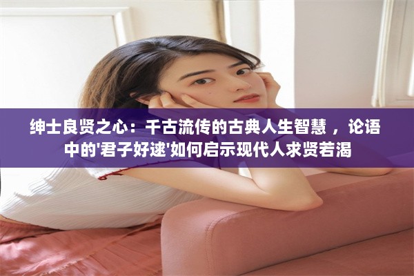 绅士良贤之心：千古流传的古典人生智慧 ，论语 中的'君子好逑'如何启示现代人求贤若渴