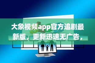 大象视频app官方追剧最新版，更新迅速无广告，畅享影视盛宴 不容错过的观影体验，尽在大象视频。