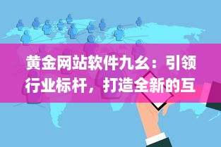 黄金网站软件九幺：引领行业标杆，打造全新的互联网软件开发与服务体验 v4.5.9下载