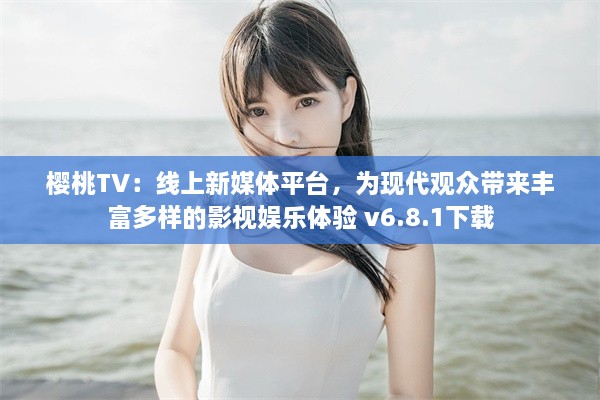 樱桃TV：线上新媒体平台，为现代观众带来丰富多样的影视娱乐体验 v6.8.1下载