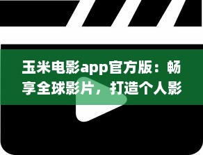 玉米电影app官方版：畅享全球影片，打造个人影院，随时观看高清大片