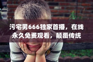 污宅男666独家首播，在线永久免费观看，颠覆传统观念的搞笑又深度动画